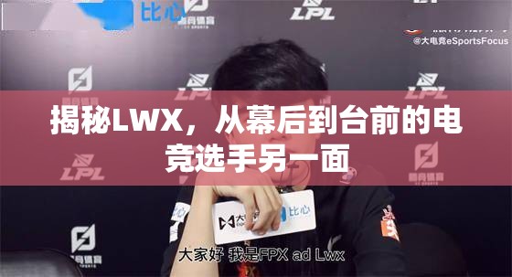 揭秘LWX，從幕后到臺(tái)前的電競(jìng)選手另一面