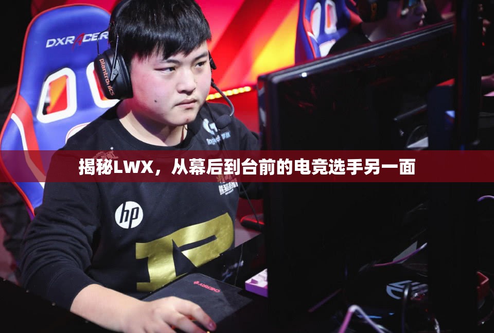 揭秘LWX，從幕后到臺(tái)前的電競(jìng)選手另一面