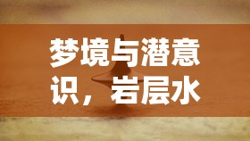 夢境與潛意識，巖層水流的隱喻探索