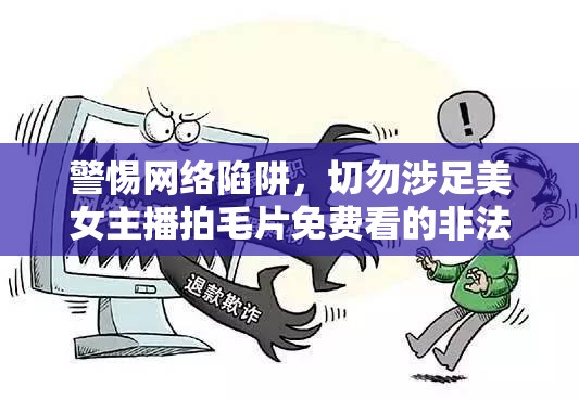警惕網(wǎng)絡(luò)陷阱，切勿涉足美女主播拍毛片免費看的非法領(lǐng)域