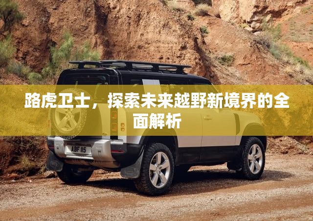 路虎衛(wèi)士，探索未來越野新境界的全面解析