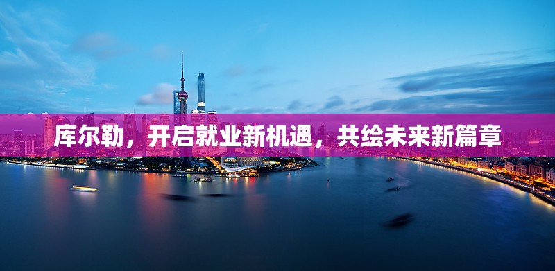 庫(kù)爾勒，開啟就業(yè)新機(jī)遇，共繪未來新篇章