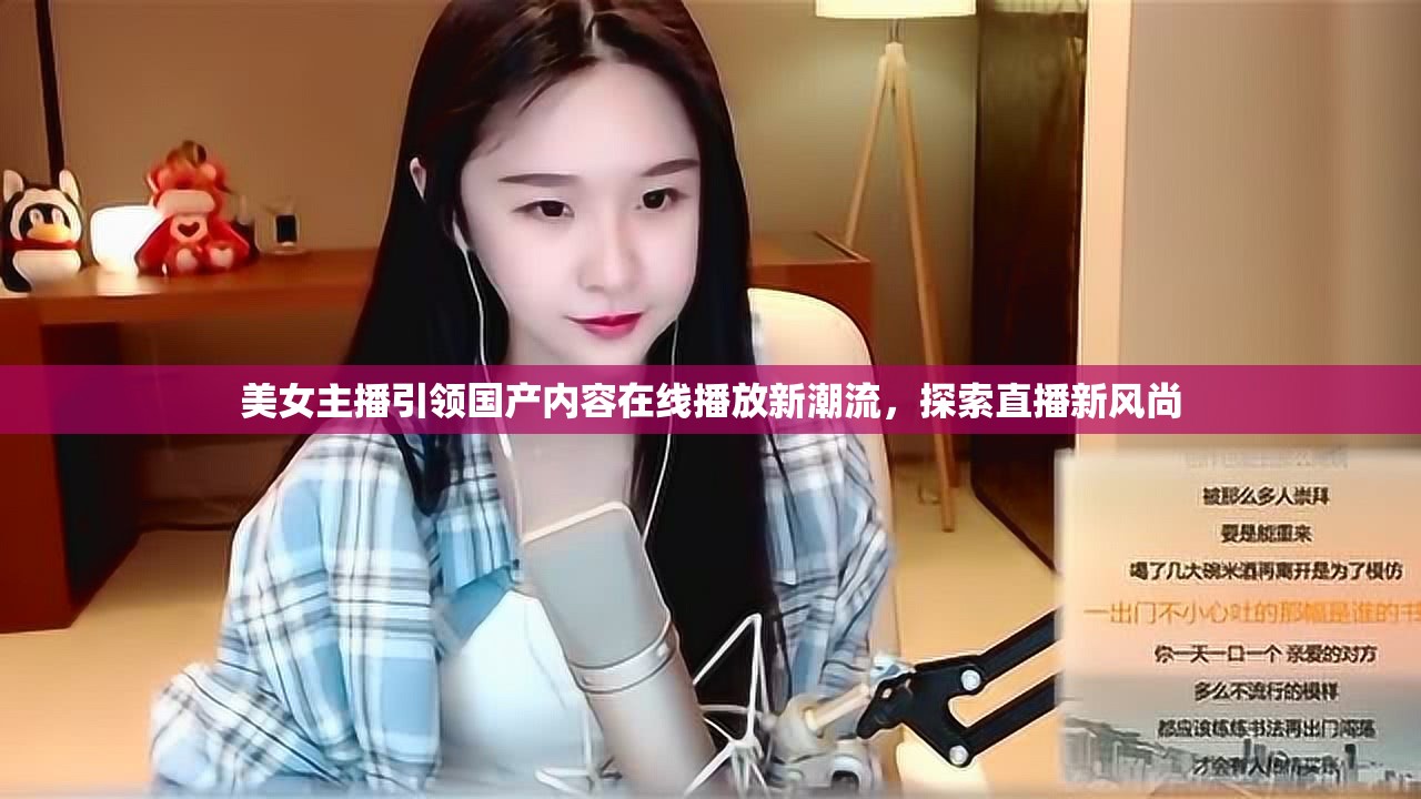 美女主播引領(lǐng)國(guó)產(chǎn)內(nèi)容在線播放新潮流，探索直播新風(fēng)尚