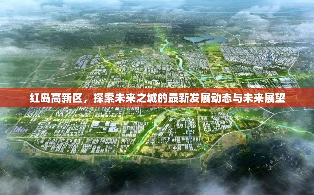 紅島高新區(qū)，探索未來之城的最新發(fā)展動態(tài)與未來展望