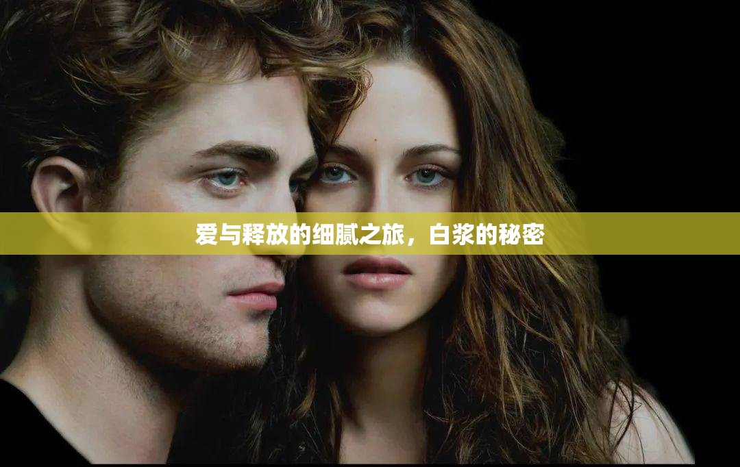 愛(ài)與釋放的細(xì)膩之旅，白漿的秘密