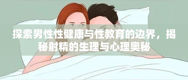 探索男性性健康與性教育的邊界，揭秘射精的生理與心理奧秘