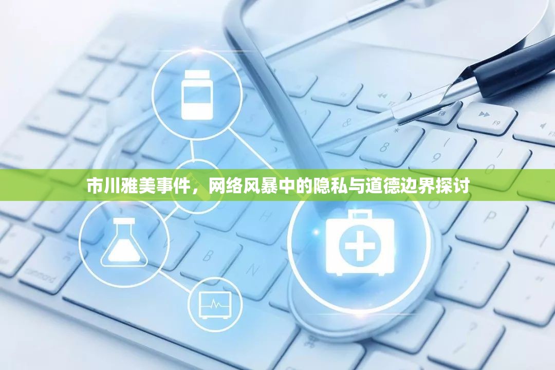 市川雅美事件，網(wǎng)絡(luò)風(fēng)暴中的隱私與道德邊界探討