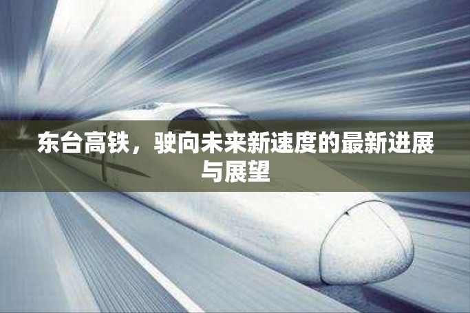 東臺(tái)高鐵，駛向未來新速度的最新進(jìn)展與展望