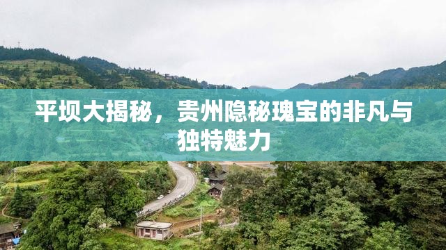 平壩大揭秘，貴州隱秘瑰寶的非凡與獨(dú)特魅力
