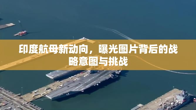 印度航母新動向，曝光圖片背后的戰(zhàn)略意圖與挑戰(zhàn)
