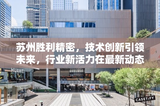 蘇州勝利精密，技術(shù)創(chuàng)新引領(lǐng)未來，行業(yè)新活力在最新動(dòng)態(tài)中彰顯