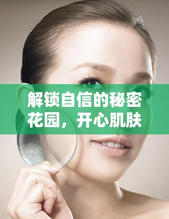 解鎖自信的秘密花園，開心肌膚的曝光之旅