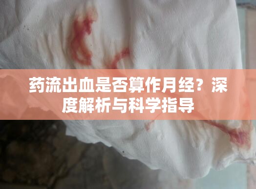 藥流出血是否算作月經(jīng)？深度解析與科學指導