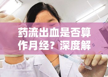 藥流出血是否算作月經(jīng)？深度解析與科學指導