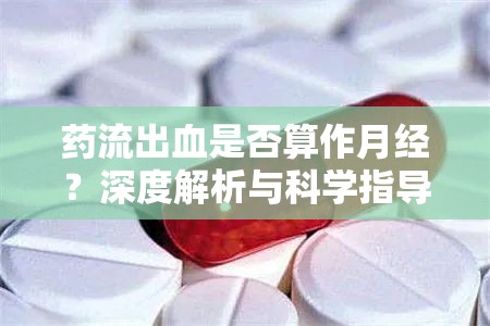 藥流出血是否算作月經(jīng)？深度解析與科學指導