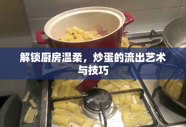 解鎖廚房溫柔，炒蛋的流出藝術(shù)與技巧