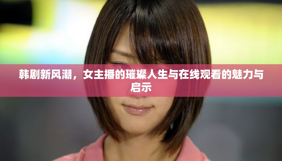 韓劇新風潮，女主播的璀璨人生與在線觀看的魅力與啟示