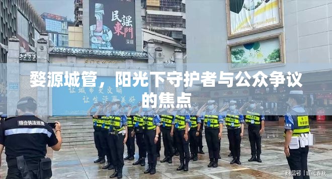婺源城管，陽光下守護者與公眾爭議的焦點