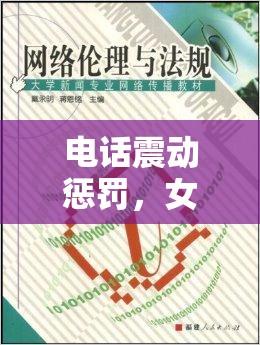 電話震動懲罰，女主播背后的直播規(guī)則與網(wǎng)絡(luò)倫理的深度反思