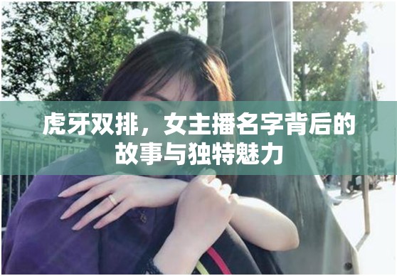 虎牙雙排，女主播名字背后的故事與獨(dú)特魅力