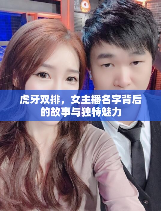 虎牙雙排，女主播名字背后的故事與獨(dú)特魅力