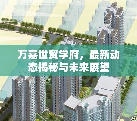 萬(wàn)嘉世貿(mào)學(xué)府，最新動(dòng)態(tài)揭秘與未來展望