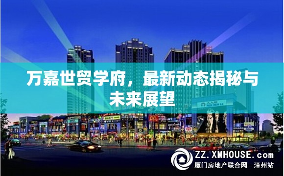 萬(wàn)嘉世貿(mào)學(xué)府，最新動(dòng)態(tài)揭秘與未來展望