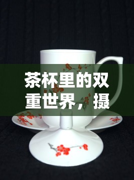 茶杯里的雙重世界，攝影藝術(shù)與日常生活的奇妙融合