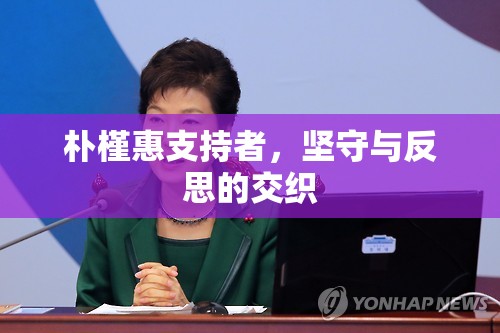 樸槿惠支持者，堅(jiān)守與反思的交織