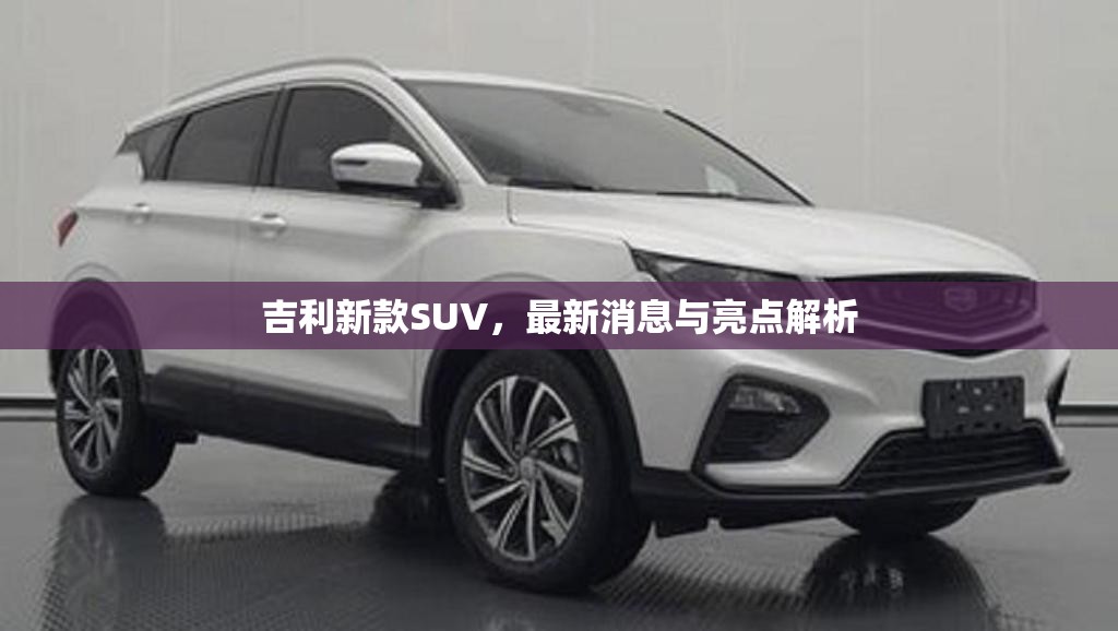 吉利新款SUV，最新消息與亮點解析