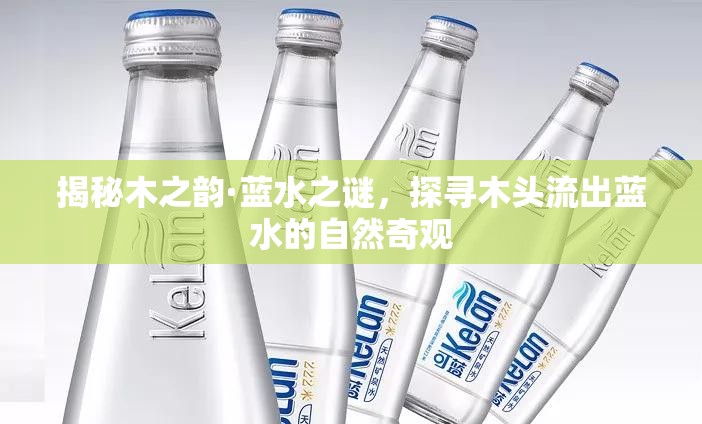 揭秘木之韻·藍(lán)水之謎，探尋木頭流出藍(lán)水的自然奇觀