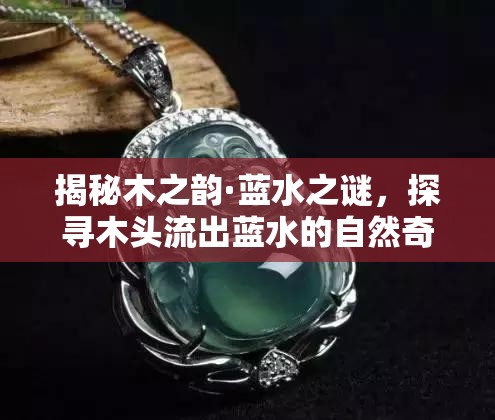 揭秘木之韻·藍(lán)水之謎，探尋木頭流出藍(lán)水的自然奇觀