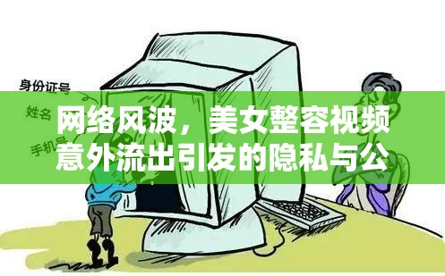 網(wǎng)絡(luò)風(fēng)波，美女整容視頻意外流出引發(fā)的隱私與公眾審美邊界探討