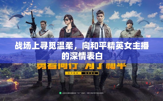 戰(zhàn)場上尋覓溫柔，向和平精英女主播的深情表白