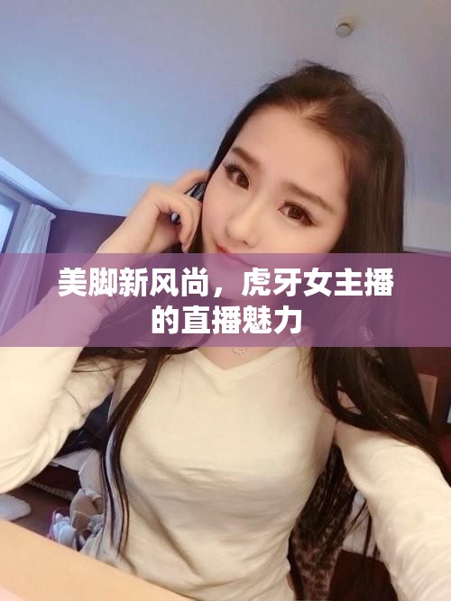美腳新風(fēng)尚，虎牙女主播的直播魅力