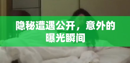 隱秘遭遇公開(kāi)，意外的曝光瞬間