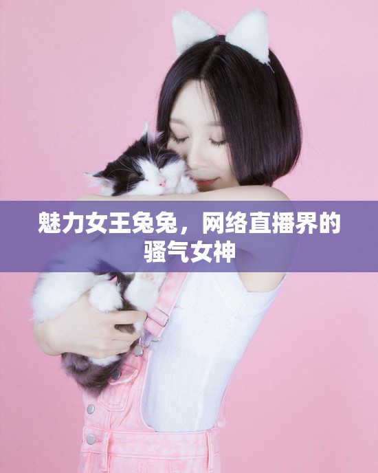 魅力女王兔兔，網(wǎng)絡(luò)直播界的騷氣女神