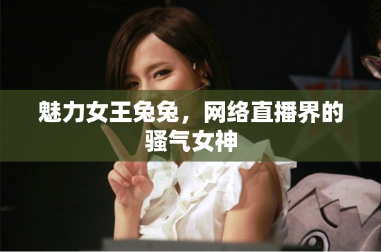 魅力女王兔兔，網(wǎng)絡(luò)直播界的騷氣女神
