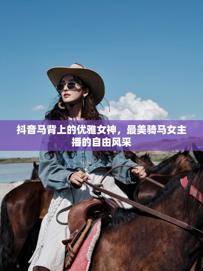 抖音馬背上的優(yōu)雅女神，最美騎馬女主播的自由風采