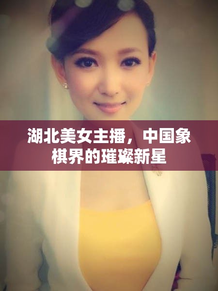 湖北美女主播，中國象棋界的璀璨新星