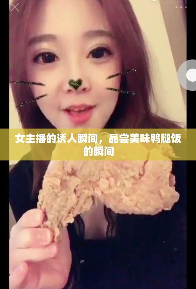 女主播的誘人瞬間，品嘗美味鴨腿飯的瞬間