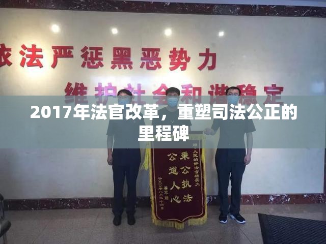 2017年法官改革，重塑司法公正的里程碑
