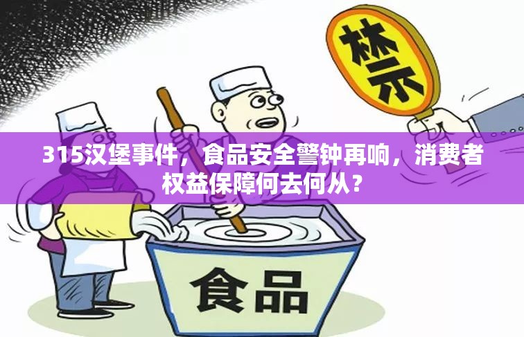 315漢堡事件，食品安全警鐘再響，消費(fèi)者權(quán)益保障何去何從？