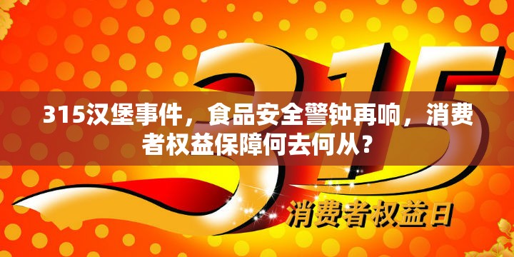 315漢堡事件，食品安全警鐘再響，消費(fèi)者權(quán)益保障何去何從？