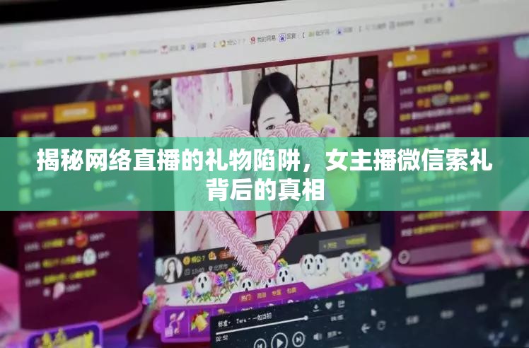 揭秘網絡直播的禮物陷阱，女主播微信索禮背后的真相
