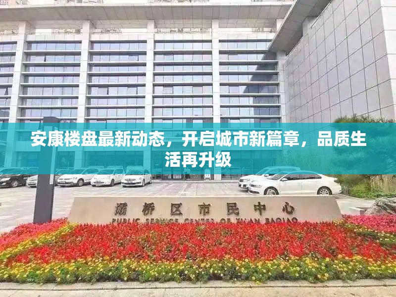 安康樓盤最新動(dòng)態(tài)，開啟城市新篇章，品質(zhì)生活再升級(jí)