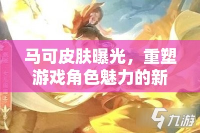 馬可皮膚曝光，重塑游戲角色魅力的新篇章