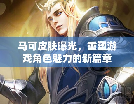 馬可皮膚曝光，重塑游戲角色魅力的新篇章