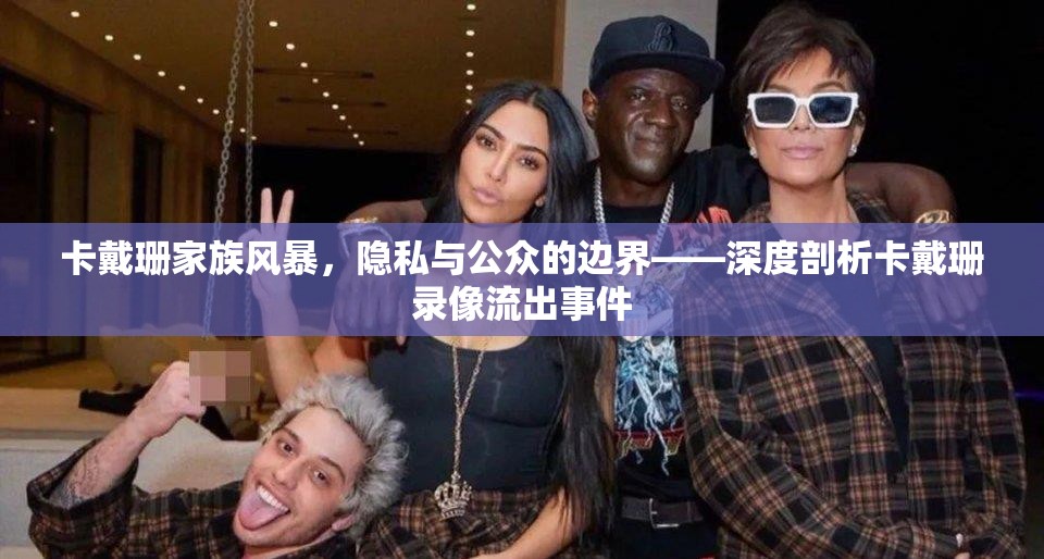 卡戴珊家族風(fēng)暴，隱私與公眾的邊界——深度剖析卡戴珊錄像流出事件