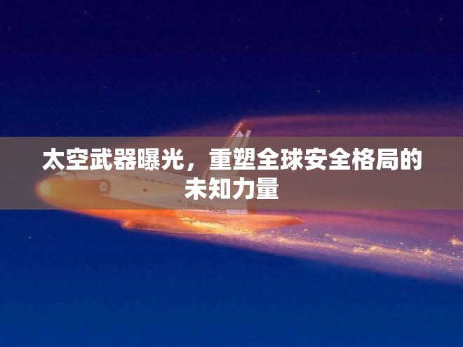 太空武器曝光，重塑全球安全格局的未知力量